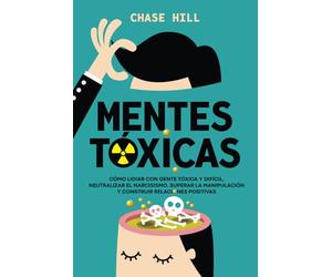 Mentes tóxicas: Cómo lidiar con gente tóxica y difícil, neutralizar el narcisismo, superar la manipulación y construir relaciones positivas