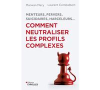 Menteurs, pervers, suicidaires, harceleurs... Comment neutraliser les profils complexes: Menteurs, pervers, suicidaires, harceleurs...
