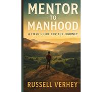 Mentor To Manhood: A Field Guide For The Journey