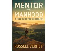 Mentor To Manhood: A Field Guide For The Journey