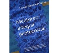 Mentoreo integral pentecostal:: Para mejorar las relaciones de mentoreo entre los supervisores y líderes de células en la Iglesia de Dios Roca Fuerte en la ciudad de Chalchuapa, El Salvador