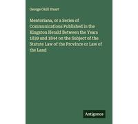 Mentoriana, or a Series of Communications Published in the Kingston Herald Between the Years 1839 and 1844 on the Subject of the Statute Law of the Province or Law of the Land