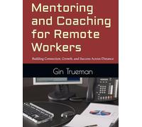 Mentoring and Coaching for Remote Workers: Building Connection, Growth, and Success Across Distance