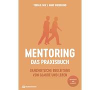 Mentoring - Das Praxisbuch: Ganzheitliche Begleitung von Glaube und Leben