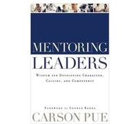 Mentoring Leaders Wisdom for Developing Character Calling and Competency by George Barna Carson Pue (Auteur)