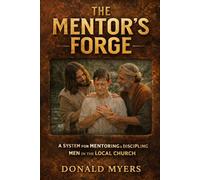 Mentor's Forge: A System for Mentoring & Discipling Men in the Local Church