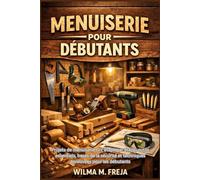 MENUISERIE POUR DÉBUTANTS: Projets de menuiserie DIY étape par étape, outils essentiels, bases de la sécurité et techniques éprouvées pour les débutants