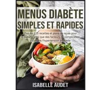 Menus diabète simples et rapides: Plus de 125 recettes et plans de repas pour le diabète ainsi que des facteurs de complication, y compris l'hypertension artérielle
