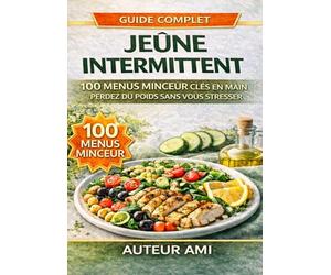 MENUS POUR LE JEÛNE INTERMITTENT: 100 menus quotidiens prêts à l’emploi pour maigrir sans stress, sans privations et sans devoir décider chaque jour quoi manger