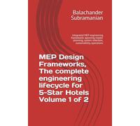 MEP Design Frameworks, The complete engineering lifecycle for 5-Star Hotels Volume 1 of 2: Integrated MEP engineering frameworks spanning master planning, system selection, sustainability, operations
