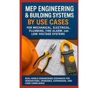 MEP Engineering & Building Systems by Use Cases for Mechanical, Electrical, Plumbing, Fire Alarm, and Low-Voltage Systems: Real-World Scenarios for Renovations, Upgrades, Expansions, and Code