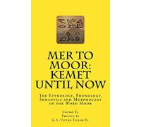 Mer to Moor: Kemet until Now: The Etymology, Phonology, Semantics and Morphology of the Word Moor