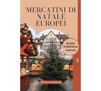 MERCATINI DI NATALE EUROPEI GUIDA TURISTICA 2024 - 2025: Scopri mercati più importanti d'Europa, destinazioni imperdibili, delizie stagionali, i ... vacanza indimenticabili nelle città magiche