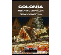 MERCATINO DI NATALE DI COLONIA GUIDA DI VIAGGIO 2025.: Alla scoperta delle bellezze, dei suoni e dei sapori del Natale