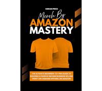 Merch by Amazon Mastery: The Ultimate Beginner-to-Pro Guide to Building a Passive Income Business Selling Print-on-Demand Apparel on Amazon