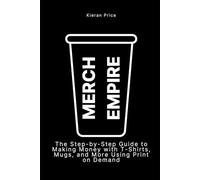 Merch Empire: The Step-by-Step Guide to Making Money with T-Shirts, Mugs, and More Using Print on Demand