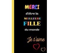 MERCI d'être LA MEILLEURE FILLE du monde: Cadeau je t'aime ma fille, preuve d'amour, message d'amour pour sa fille- Cadeau original anniversaire, ... famille- CARNET JOURNAL NOTEBOOK FILLE.