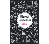 Merci maitresse Alice: Idée cadeau original - Carnet de notes personnalisé pour dire merci à sa maîtresse d'école en fin d'année scolaire / cadeau Atsem maternelle, institutrice | 110 pages.
