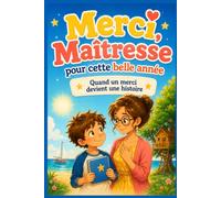Merci Maîtresse pour cette belle année Quand un merci devient une histoire: Un roman jeunesse à offrir en cadeau de fin d’année scolaire pour dire merci à une maîtresse inoubliable
