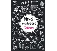 Merci maitresse Tatiana: Idée cadeau original - Carnet de notes personnalisé pour dire merci à sa maîtresse d'école en fin d'année scolaire / cadeau Atsem maternelle, institutrice | 110 pages.