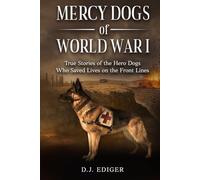 MERCY DOGS OF WORLD WAR I: True Stories of the Hero Dogs Who Saved Lives on the Front Lines