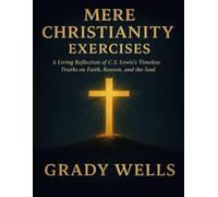 Mere Christianity Exercises: A Living Reflection of C.S. Lewis’s Timeless Truths on Faith, Reason, and the Soul