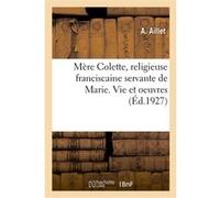 Mère Colette, religieuse franciscaine servante de Marie. Vie et oeuvres Collectif (Auteur)