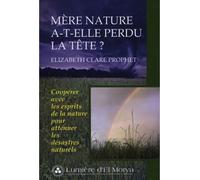 Mère nature a-t-elle perdu la tête ? - coopérer avec les esprits de la nature pour atténuer les désastres naturels A la découverte du moi et des ressources de l'âme - Elizabeth Clare Prophet - Lumiere