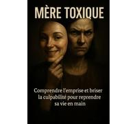 Mère toxique: Comprendre l’emprise et briser la culpabilité pour reprendre sa vie en main