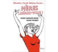 Mères, libérez-vous !: Education, travail, salaires, pouvoir : arrêtez de vous faire arnaquer
