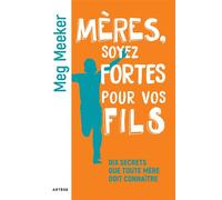 Mères, soyez fortes pour vos fils: Dix secrets que toute mère doit connaître