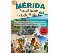 MÉRIDA TRAVEL GUIDE 2026 (FULL COLOUR): Your Essential Companion to Discovering Culture, Cuisine, and Adventure in the Heart of Yucatán