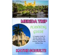 MERIDA TRIP PLANNING GUIDE: A Complete Guide To Merida: Explore The Past, Experience The Present, And Plan The Perfect Trip