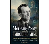 Merleau-Ponty and the Embodied Mind: Perception, Flesh, and the Living World