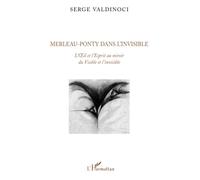 Merleau-Ponty dans l'invisible: L'Oeil et l'Esprit au miroir du Visible et de l'invisible
