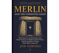 Merlin and the Unwanted Sight: What Britain’s Last Druid Discovered About Intuition, the Highly Sensitive Person, and the Loneliness of Seeing What Others Cannot See
