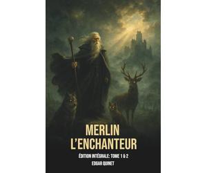 Merlin l’Enchanteur - Édition Intégrale: Tome 1 & 2 - Œuvre majeure d’Edgar Quinet avec biographie de l’auteur: Légendes arthuriennes et magie : le chef-d’œuvre poétique d’Edgar Quinet