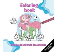 Mermaids and Cute Sea Animals.: The Underwater Adventure Of Mermaids And Their Sea Friends. A Colouring Book For Girls Aged 4-8, Providing Creative Fun And Relaxation.