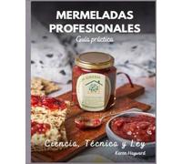 Mermeladas Profesionales: Ciencia, Técnica y Ley: La guía práctica para emprender con éxito en el mundo de las conservas artesanales