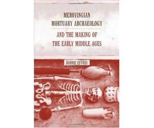 Merovingian Mortuary Archeology & The Making Of The Early Middle Ages