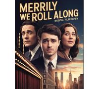 Merrily We Roll Along Musical Film Review: From the Legendary 1981 Flop to the Tony-Winning Triumph, Featuring Deep Analysis of the Cast, the Score, and the Timeless Themes of Friendship and Regret
