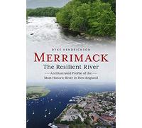 Merrimack, The Resilient River: An Illustrated Profile Of The Most Historic River In New England