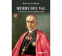Merry Del Val. Il cardinale che servì quattro papi