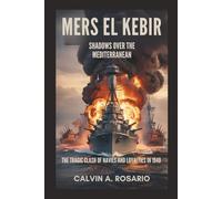 Mers El Kebir: Shadows Over the Mediterranean: The Tragic Clash of Navies and Loyalties in 1940
