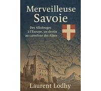 Merveilleuse Savoie: Des Allobroges à l’Europe, un destin au carrefour des Alpes