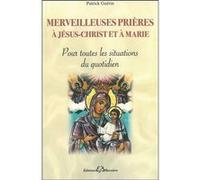 Merveilleuses prières à Jésus-Christ et à Marie - Pour toutes les situations du quotidien
