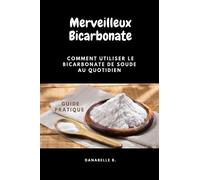 Merveilleux Bicarbonate de Soude: Les Bienfaits du Bicarbonate de Soude - Guide Pratique du Bicarbonate de Sodium pour une Vie Saine et Écologique
