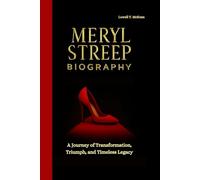 MERYL STREEP BIOGRAPHY: A Journey of Transformation, Triumph, and Timeless Legacy