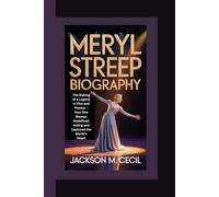 MERYL STREEP BIOGRAPHY: The making of a legend in film and theater - how one woman redefined acting and captured the world's heart