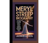 MERYL STREEP BIOGRAPHY: The making of a legend in film and theater - how one woman redefined acting and captured the world's heart